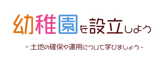 幼稚園を設立しよう - 土地の確保や運用について学びましょう